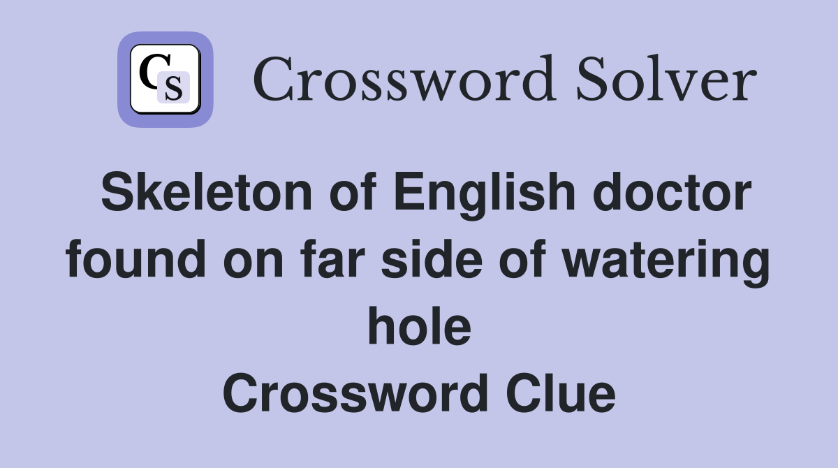 Skeleton of English doctor found on far side of watering hole Crossword Clue