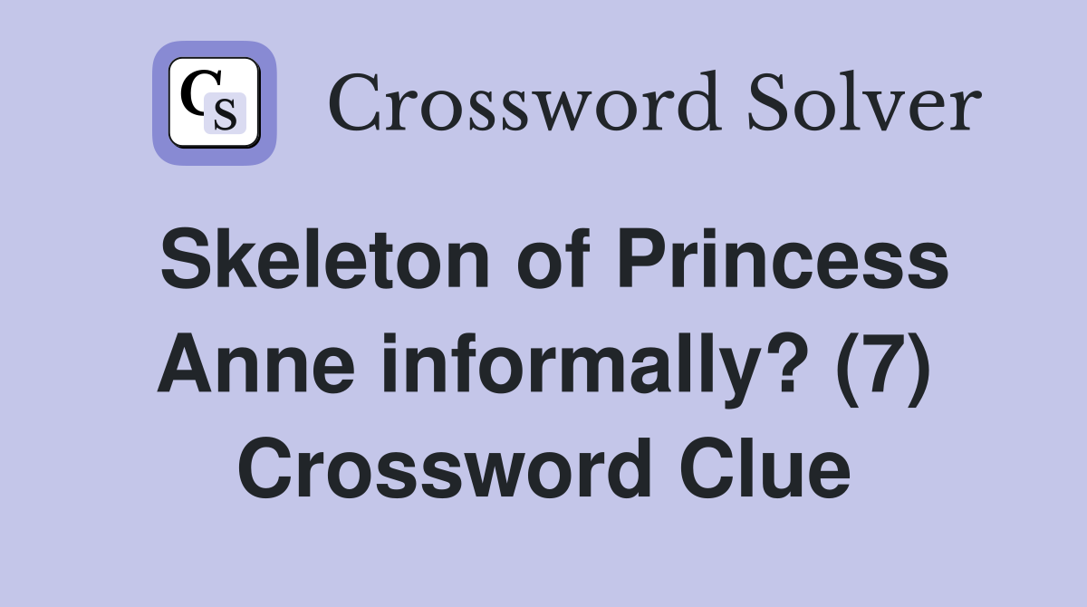 Skeleton of Princess Anne informally? (7) Crossword Clue