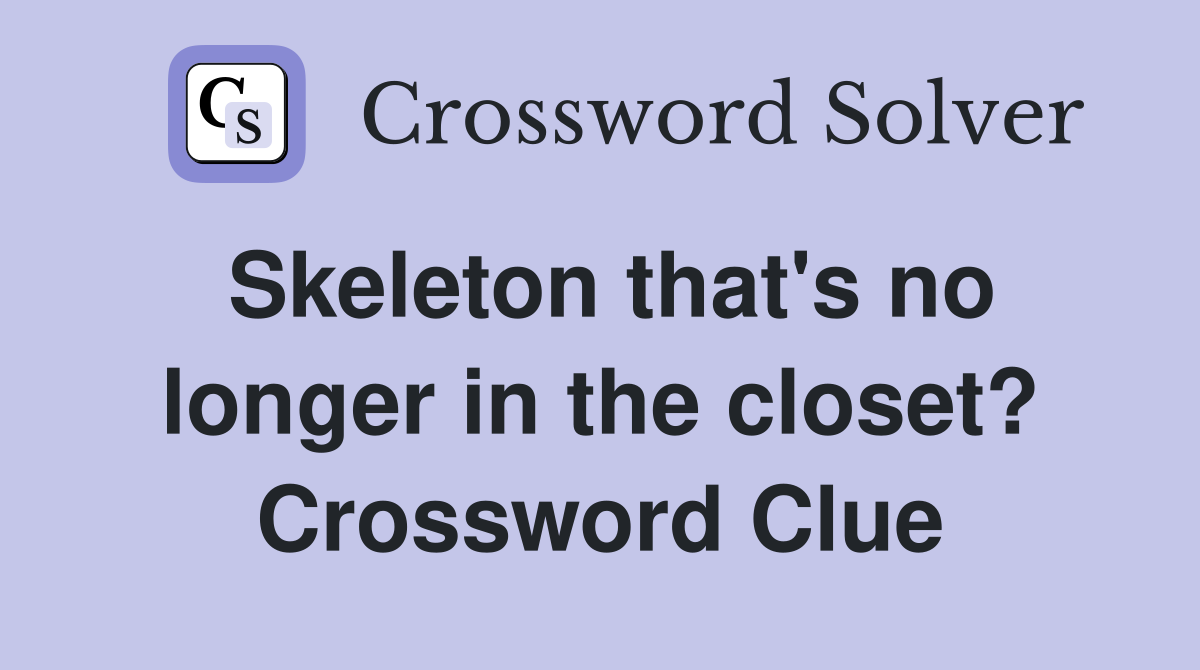 Skeleton that's no longer in the closet? Crossword Clue