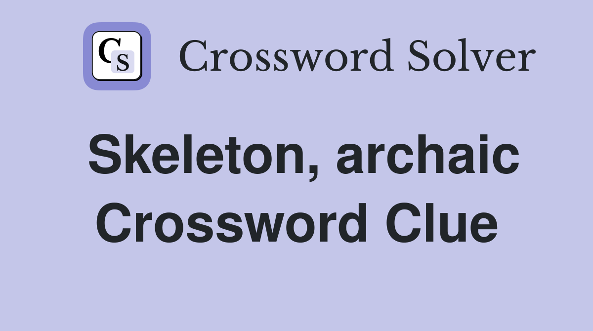 Skeleton, archaic Crossword Clue