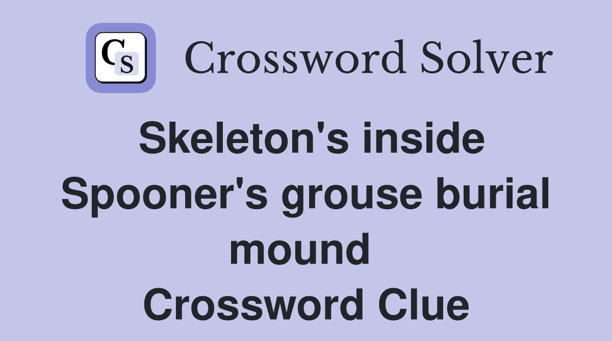 Skeleton's inside Spooner's grouse burial mound  Crossword Clue