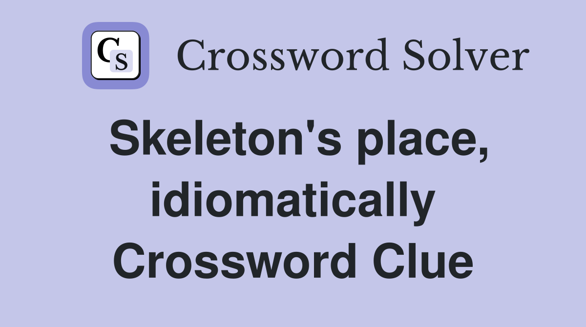 Skeleton's place, idiomatically Crossword Clue