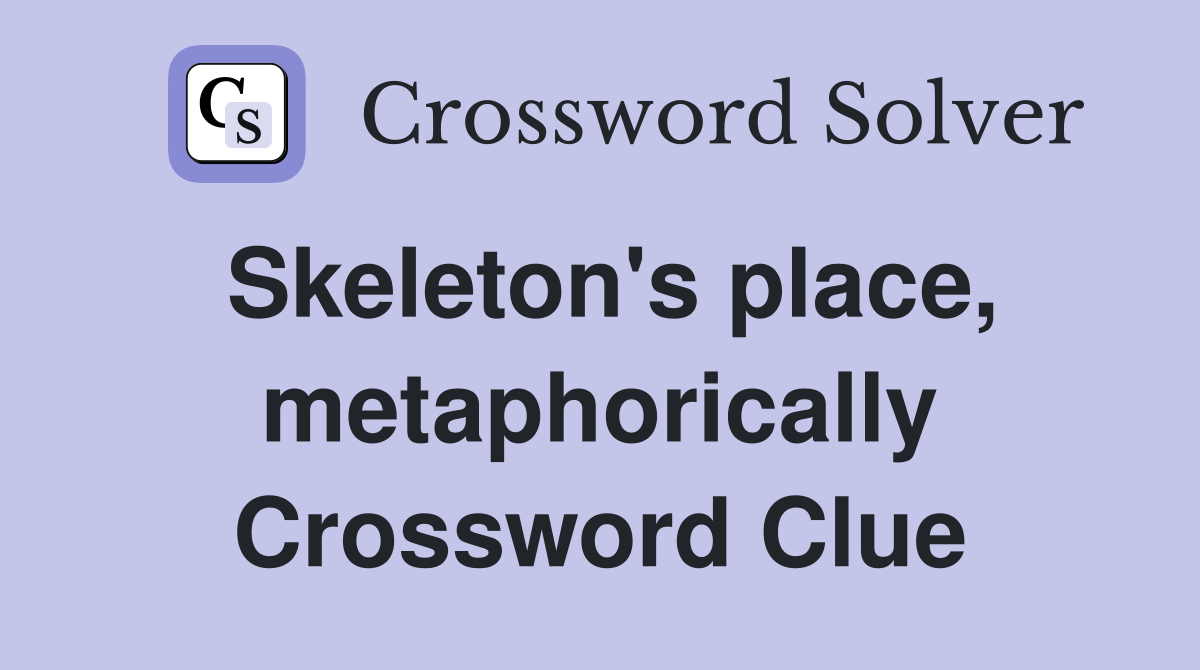 Skeleton's place, metaphorically Crossword Clue