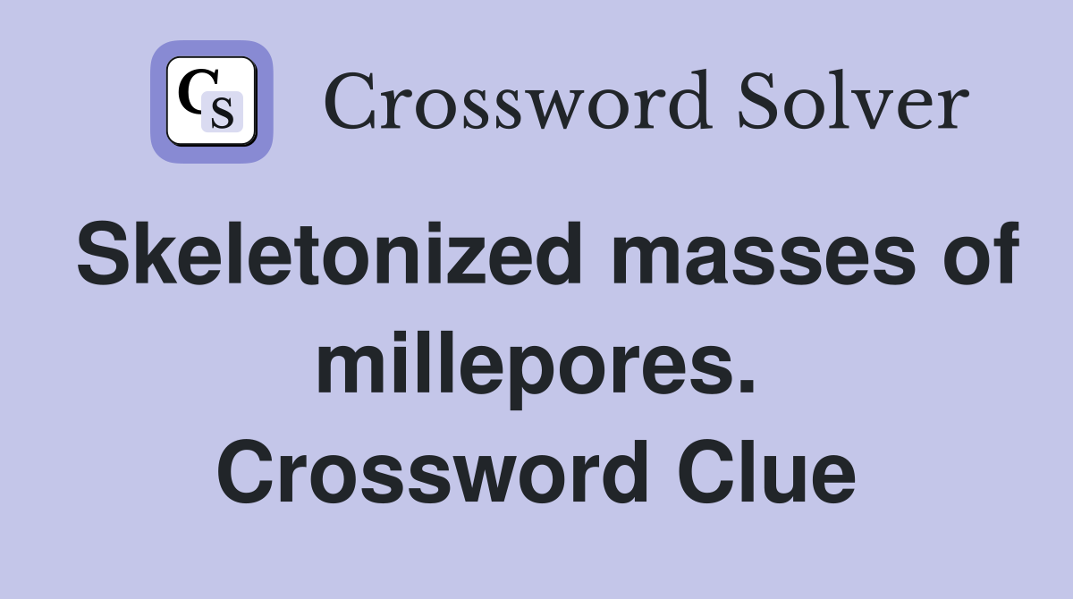 Skeletonized masses of millepores. Crossword Clue
