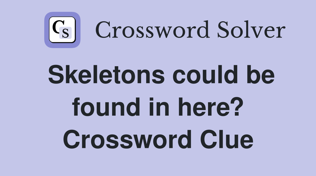 Skeletons could be found in here? Crossword Clue