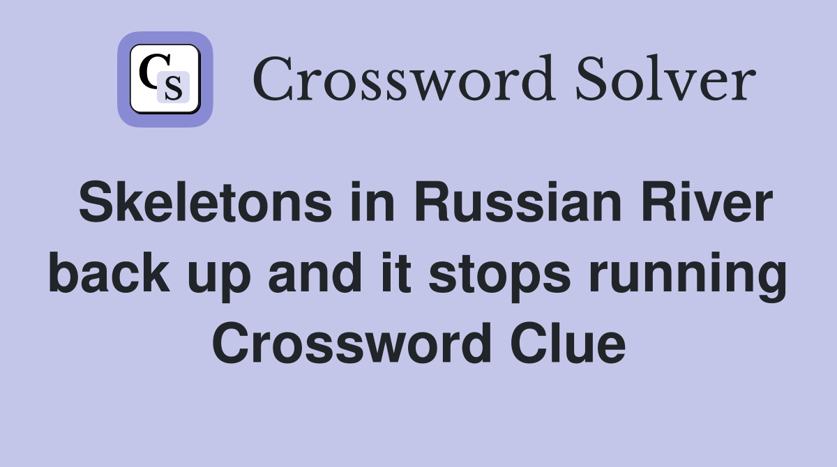 Skeletons in Russian River back up and it stops running Crossword Clue