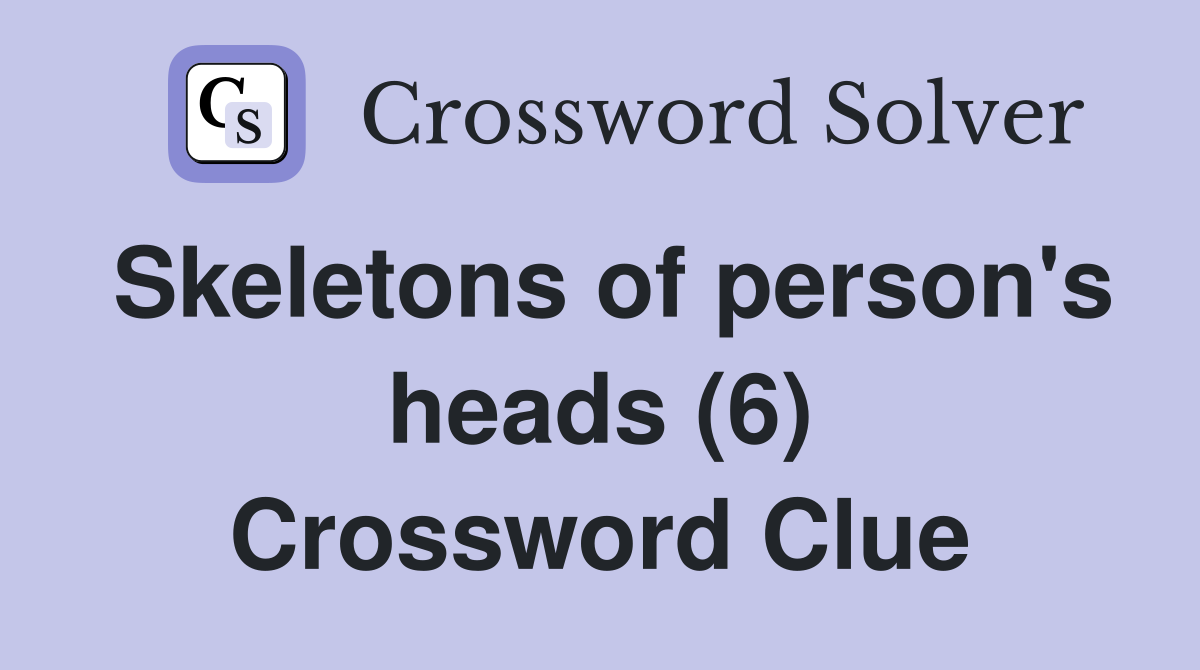 Skeletons of person's heads (6) Crossword Clue