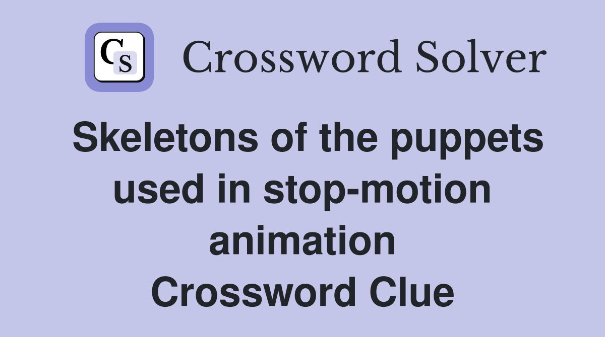Skeletons of the puppets used in stop-motion animation Crossword Clue