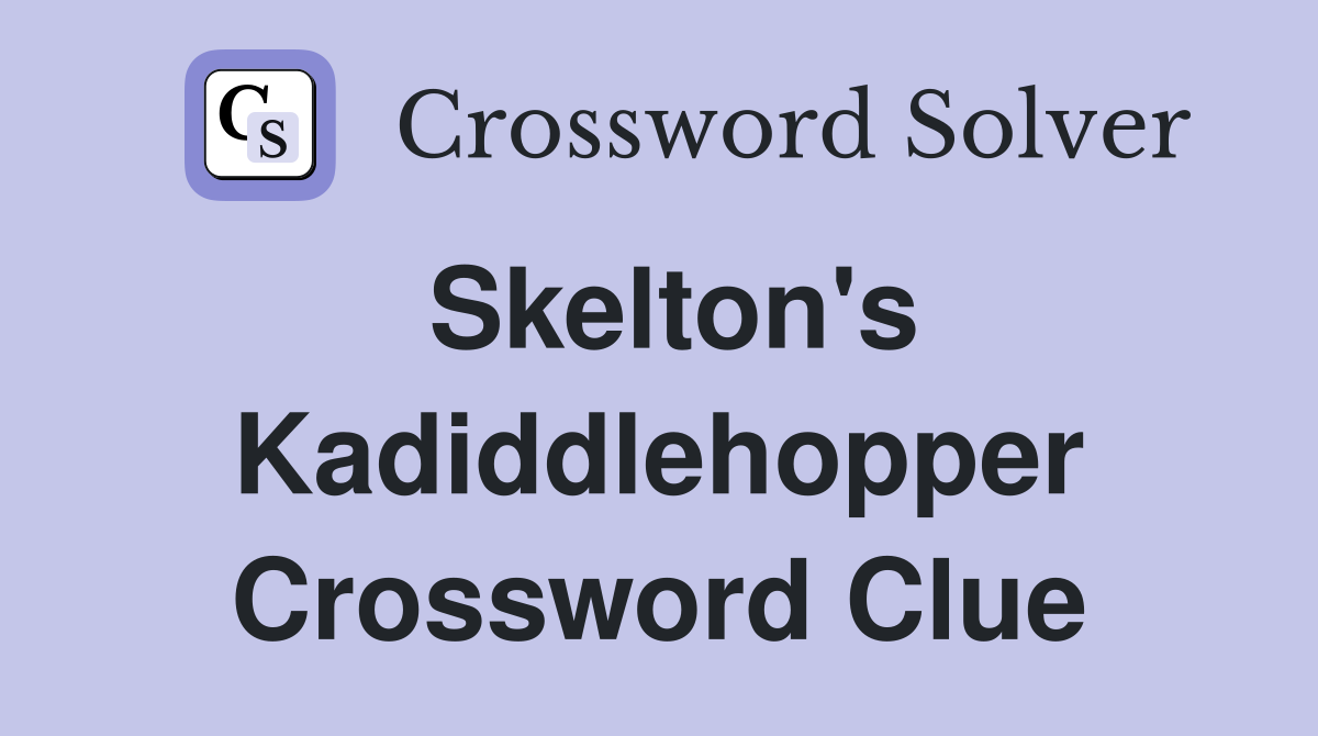 Skelton's Kadiddlehopper Crossword Clue