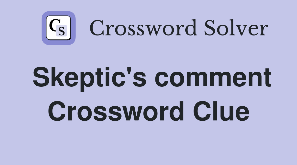 Skeptic's comment Crossword Clue