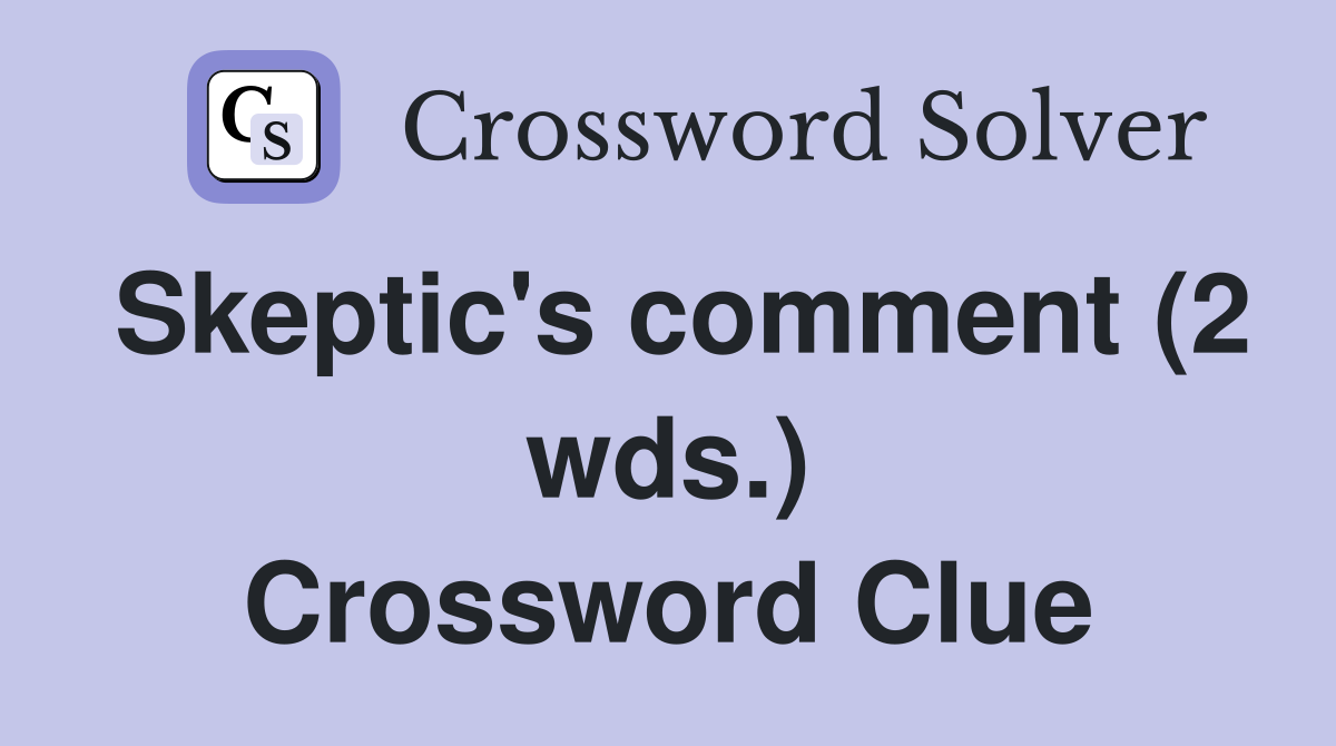 Skeptic's comment (2 wds.) Crossword Clue