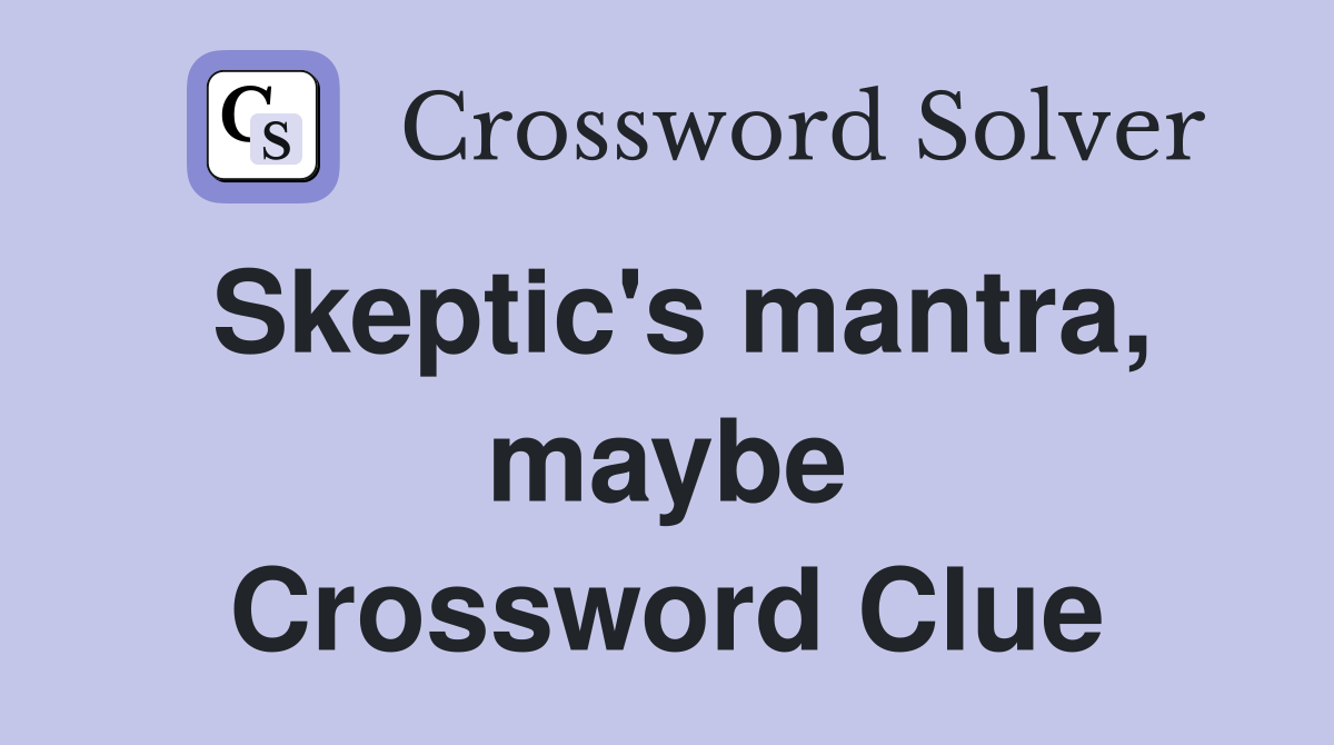 Skeptic's mantra, maybe Crossword Clue