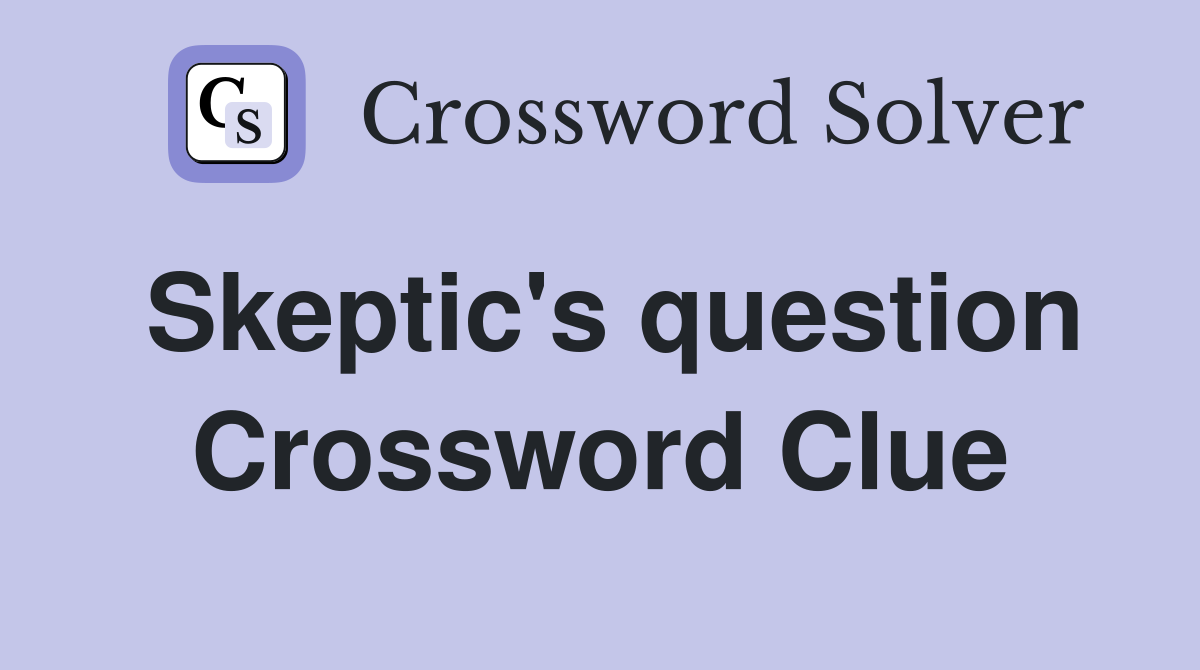 Skeptic's question Crossword Clue