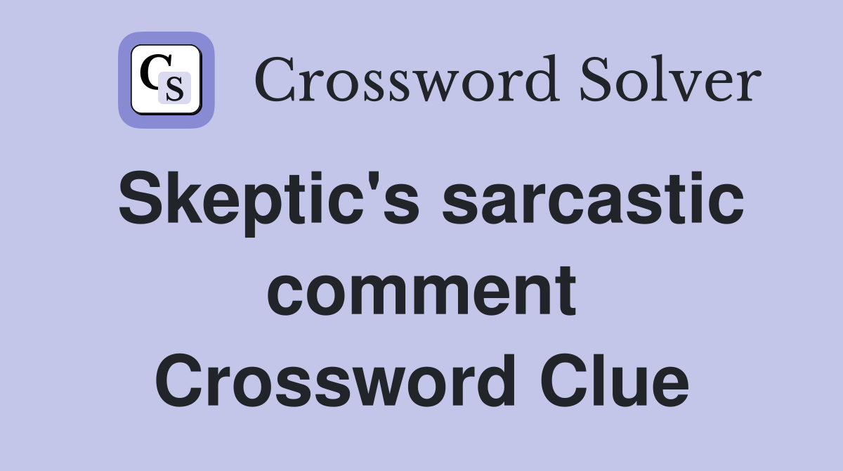Skeptic's sarcastic comment Crossword Clue