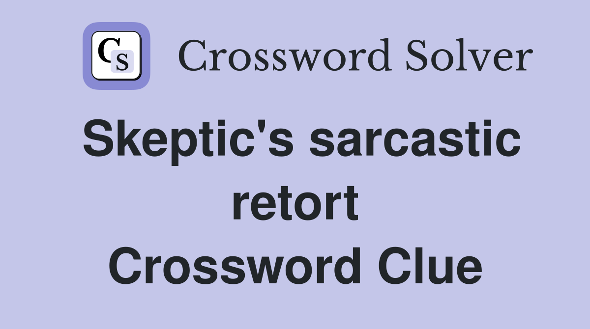 Skeptic's sarcastic retort Crossword Clue