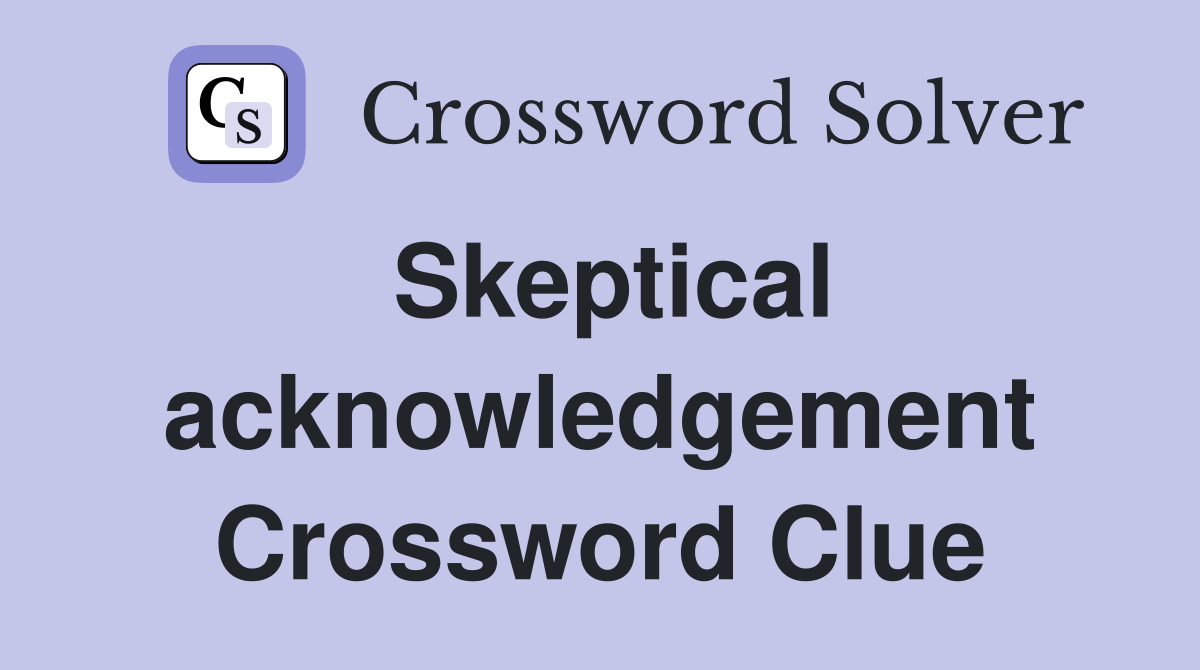 Skeptical acknowledgement Crossword Clue