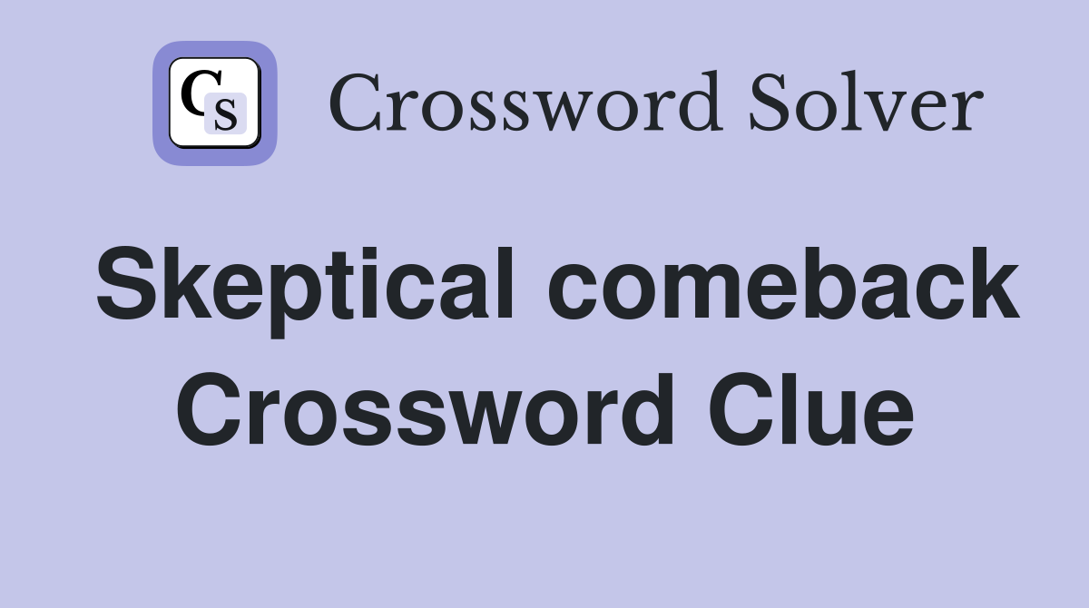 Skeptical comeback Crossword Clue