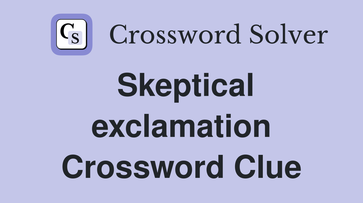 Skeptical exclamation Crossword Clue
