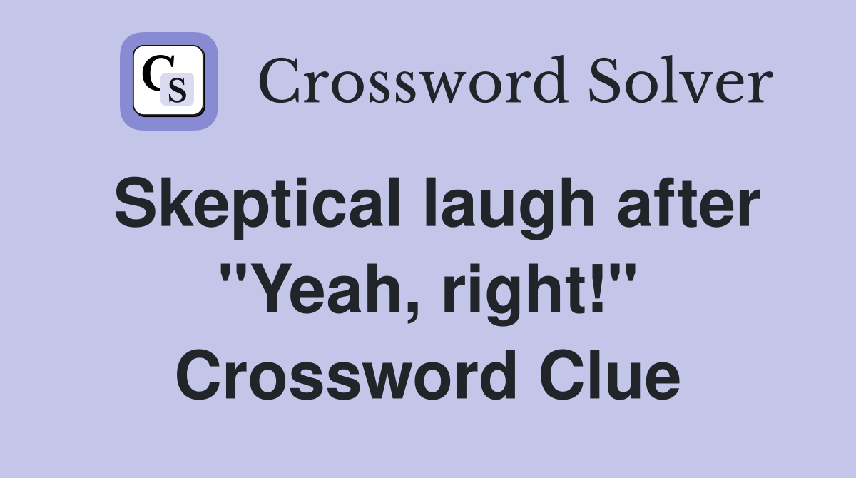 Skeptical laugh after "Yeah, right!" Crossword Clue