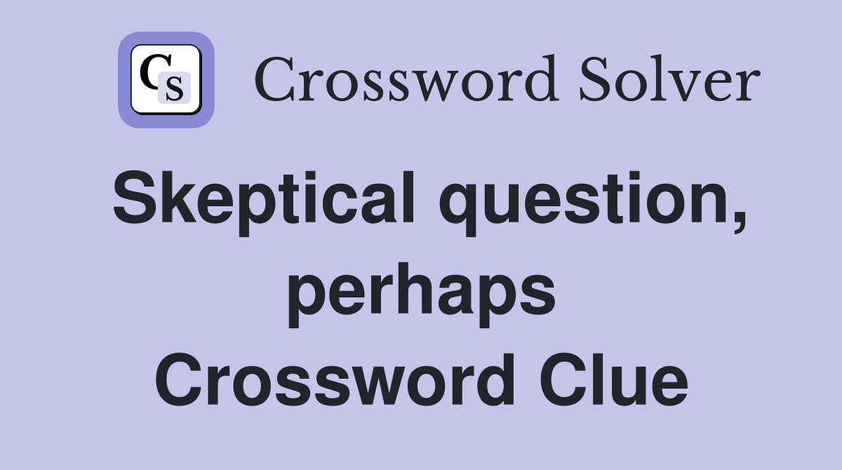 Skeptical question, perhaps Crossword Clue
