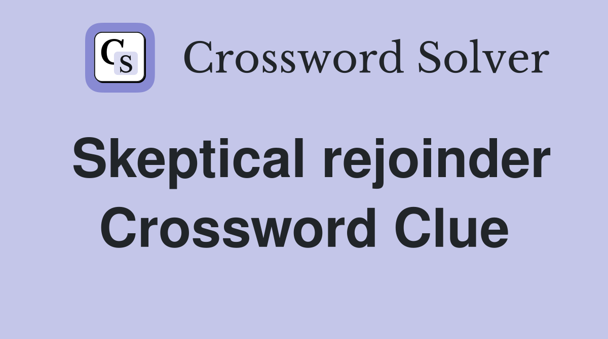 Skeptical rejoinder Crossword Clue