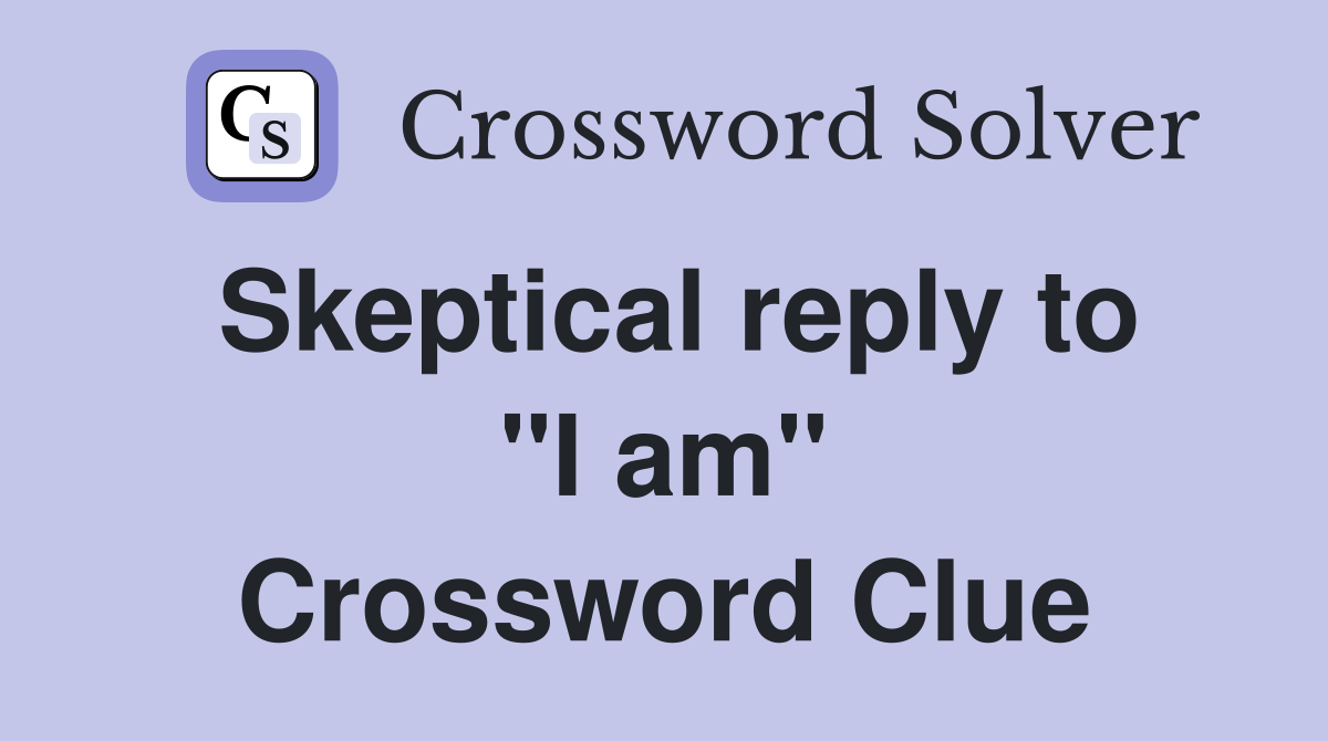 Skeptical reply to "I am" Crossword Clue