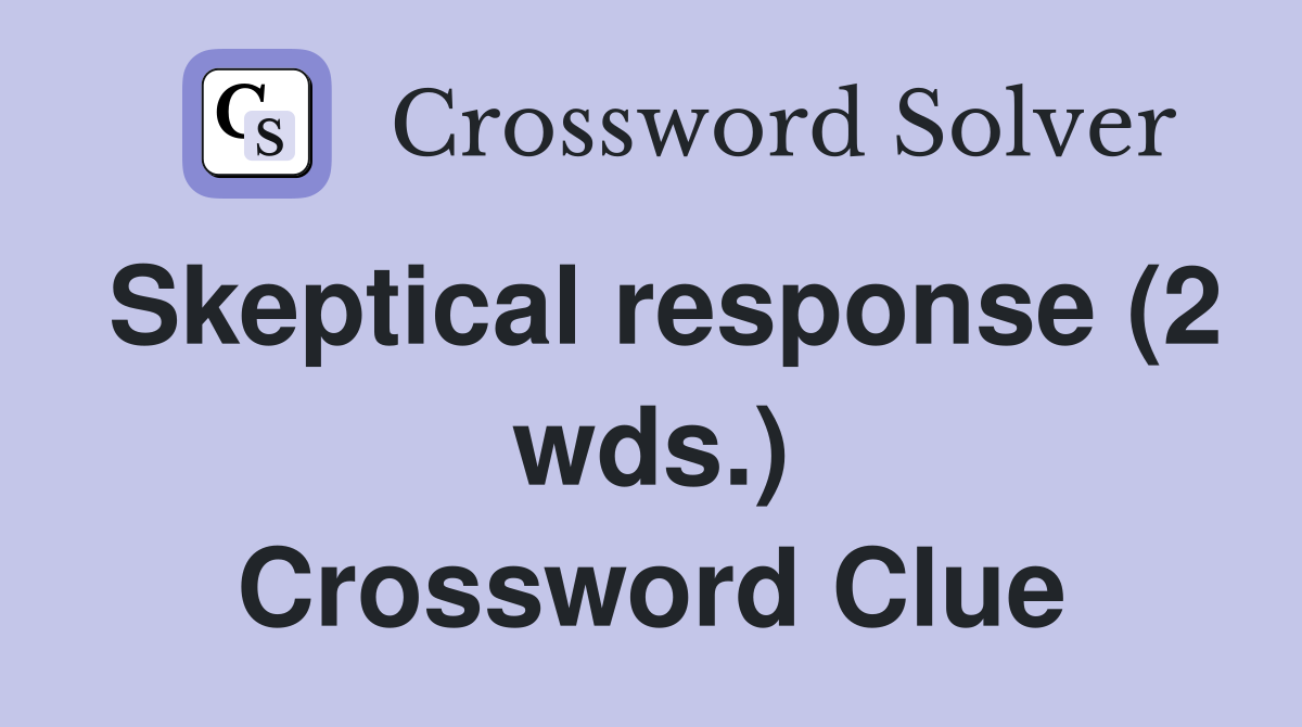 Skeptical response (2 wds.) Crossword Clue