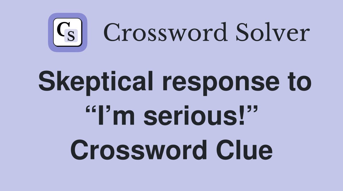 Skeptical response to “I’m serious!” Crossword Clue