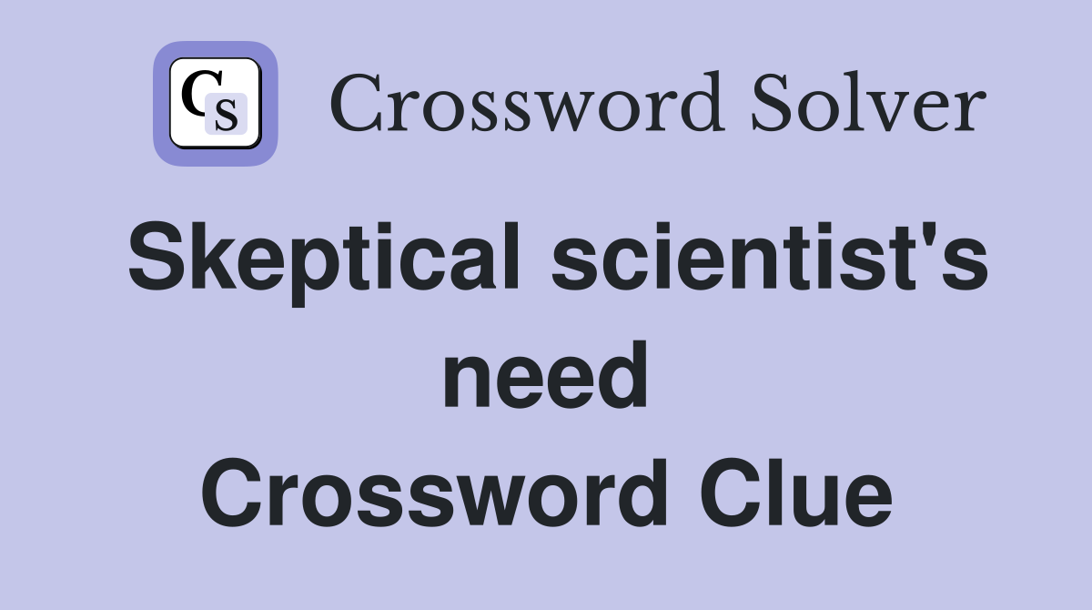 Skeptical scientist's need Crossword Clue