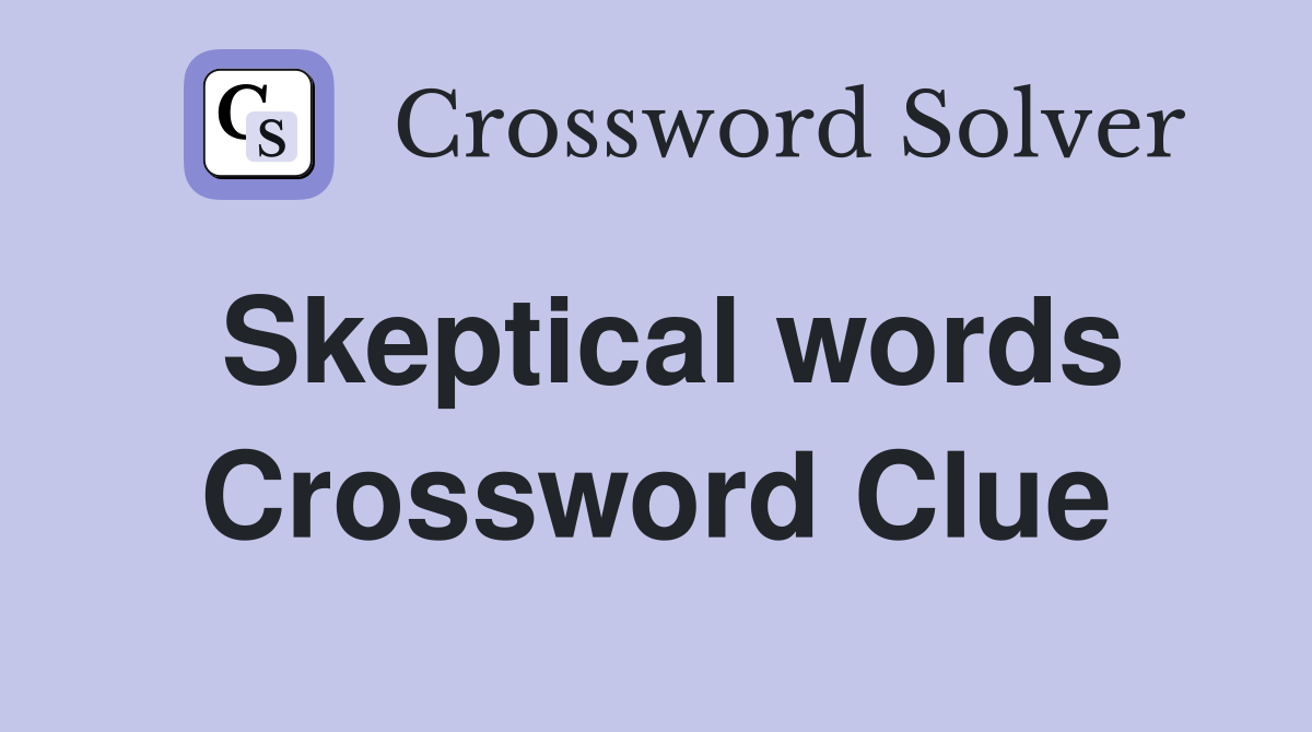 Skeptical words Crossword Clue