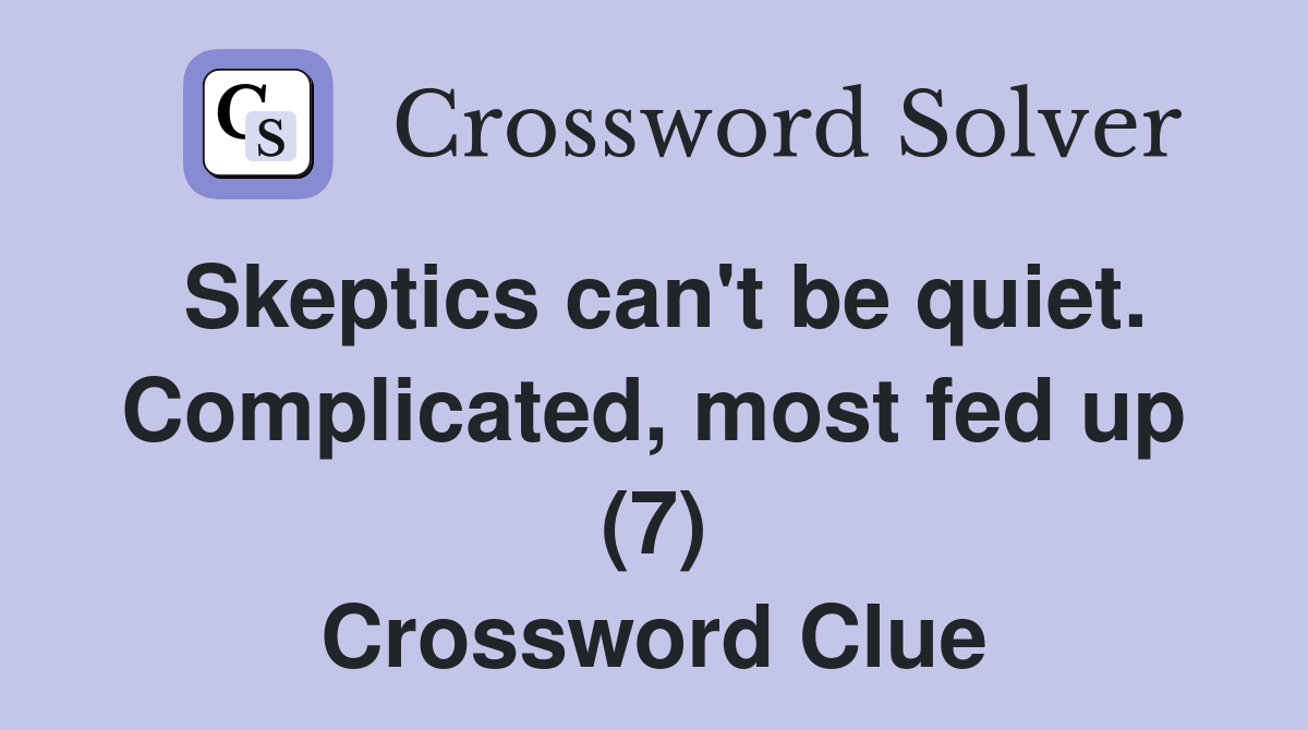 Skeptics can't be quiet. Complicated, most fed up (7) Crossword Clue