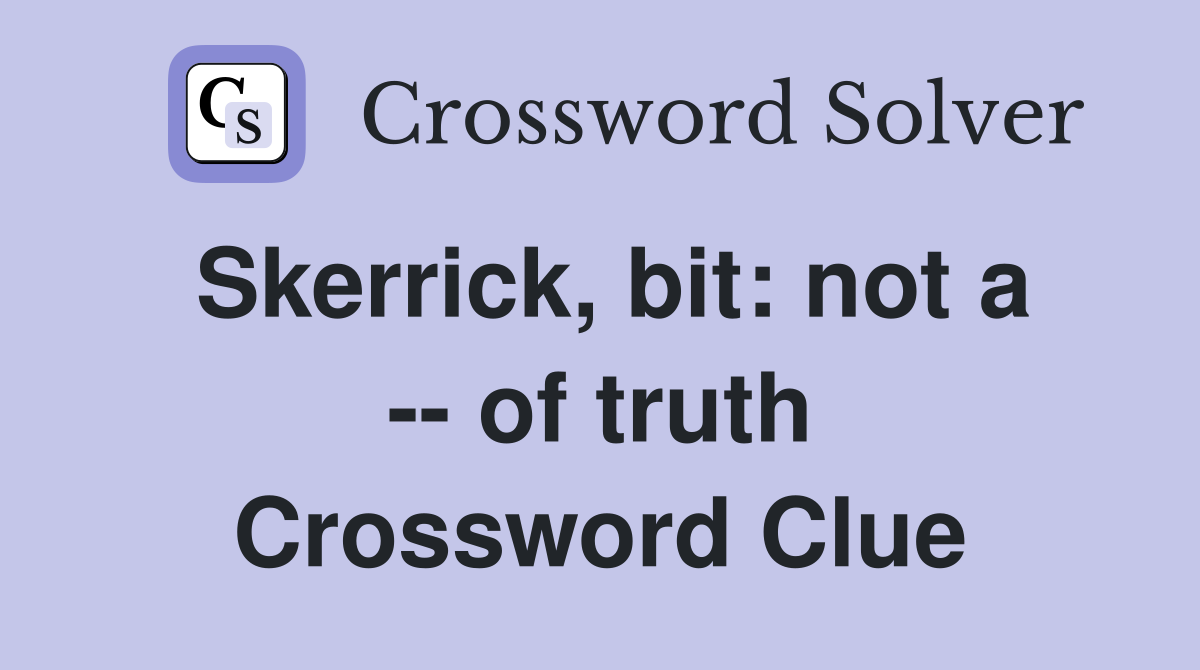 Skerrick, bit: not a -- of truth Crossword Clue