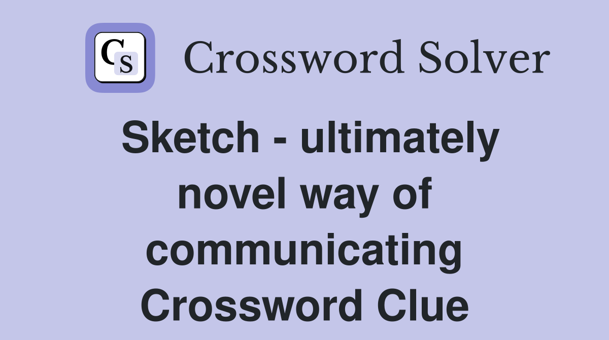 Sketch - ultimately novel way of communicating Crossword Clue