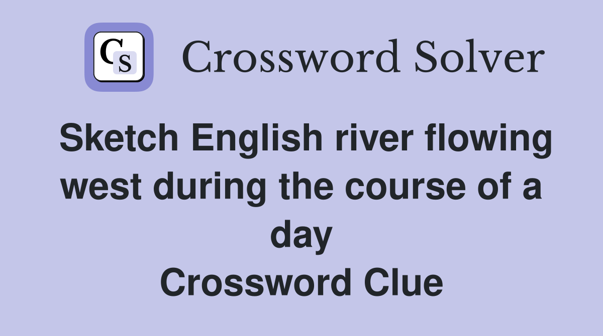 Sketch English river flowing west during the course of a day Crossword Clue