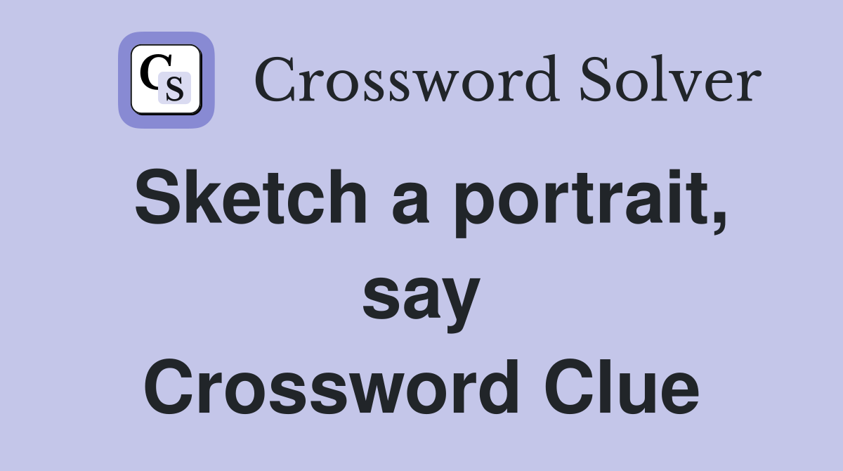 Sketch a portrait, say Crossword Clue