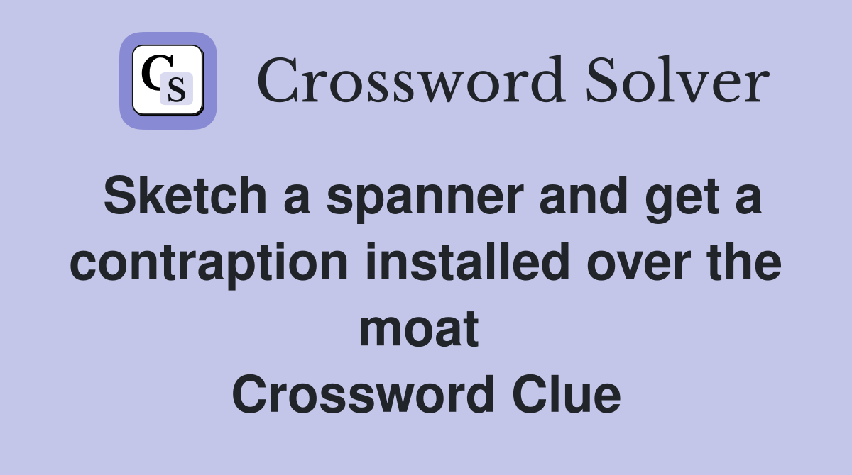 Sketch a spanner and get a contraption installed over the moat  Crossword Clue