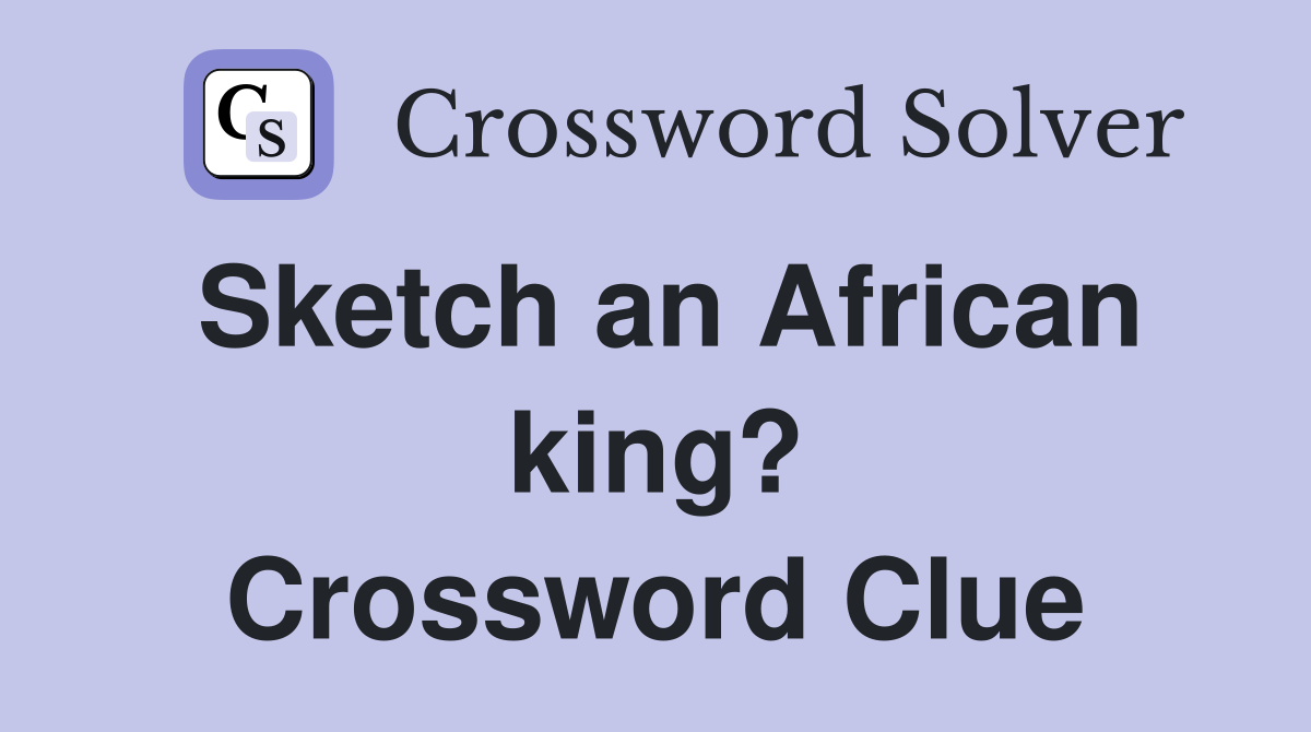 Sketch an African king? Crossword Clue