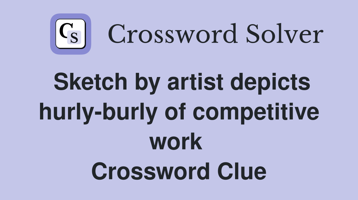 Sketch by artist depicts hurly-burly of competitive work  Crossword Clue