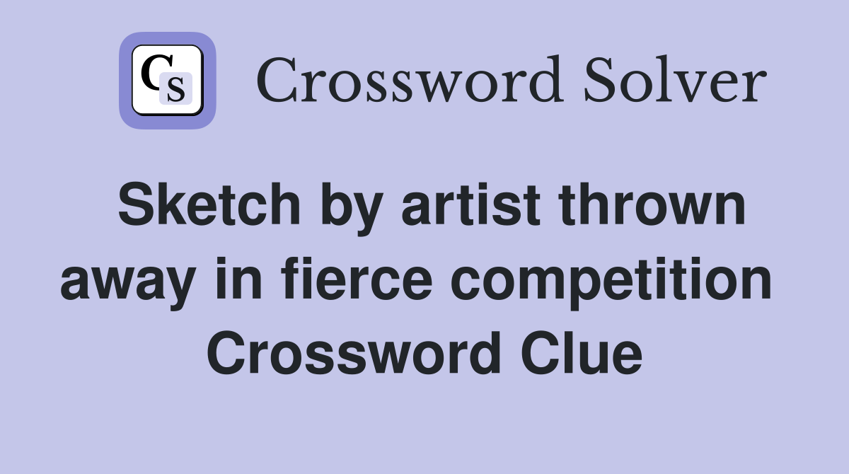 Sketch by artist thrown away in fierce competition  Crossword Clue