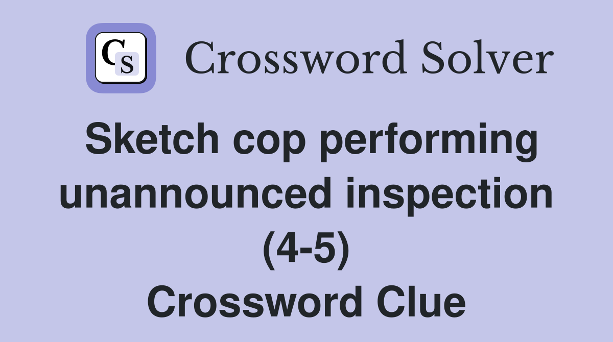 Sketch cop performing unannounced inspection (4-5) Crossword Clue