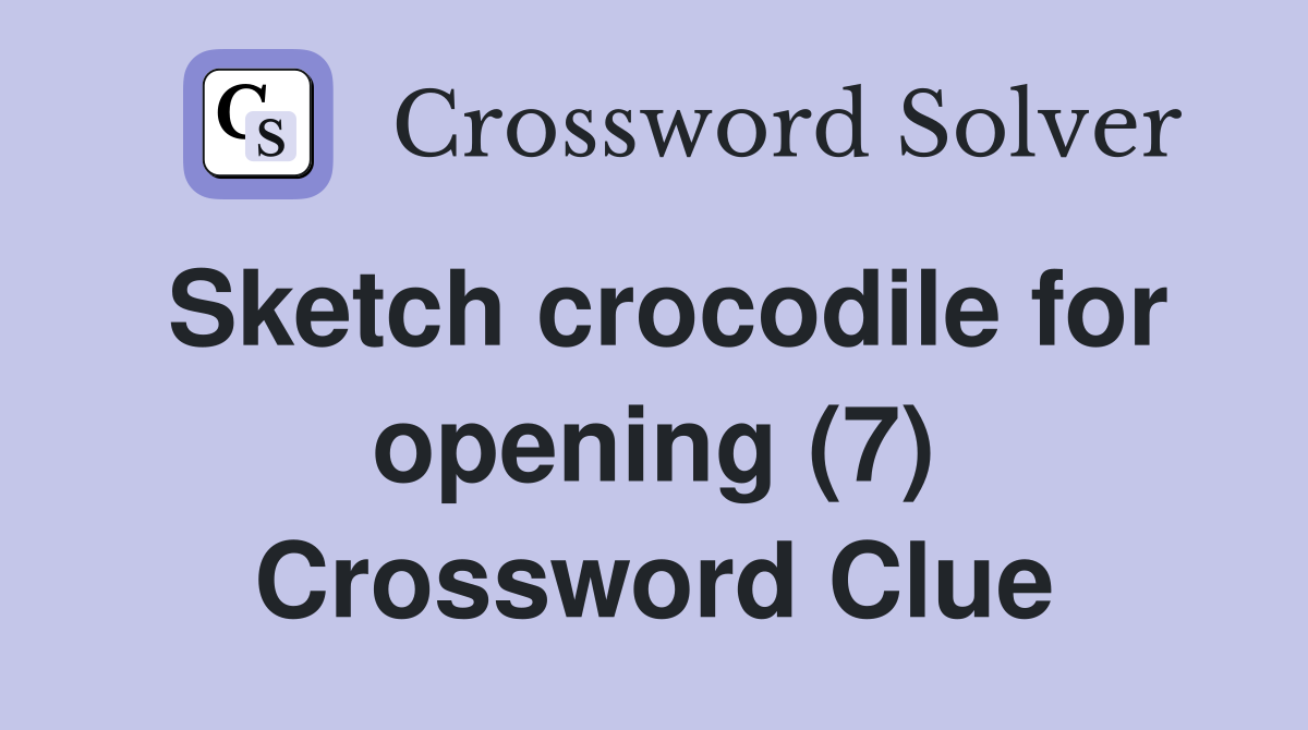 Sketch crocodile for opening (7) Crossword Clue