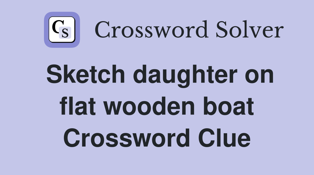 Sketch daughter on flat wooden boat Crossword Clue