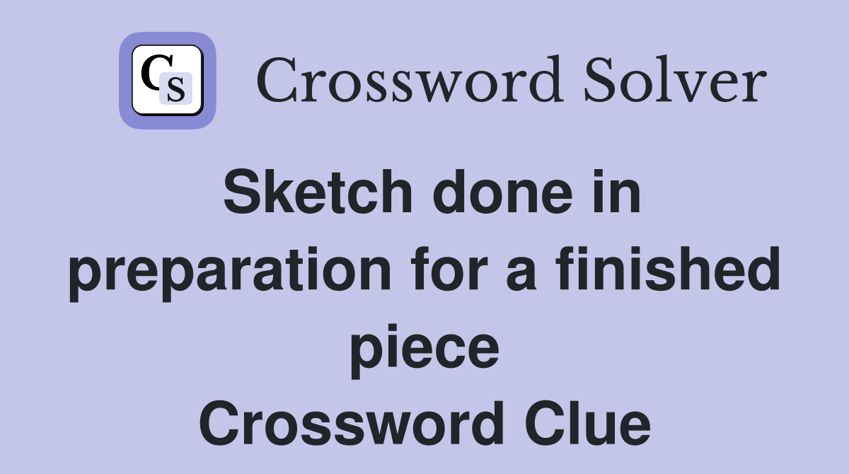 Sketch done in preparation for a finished piece Crossword Clue