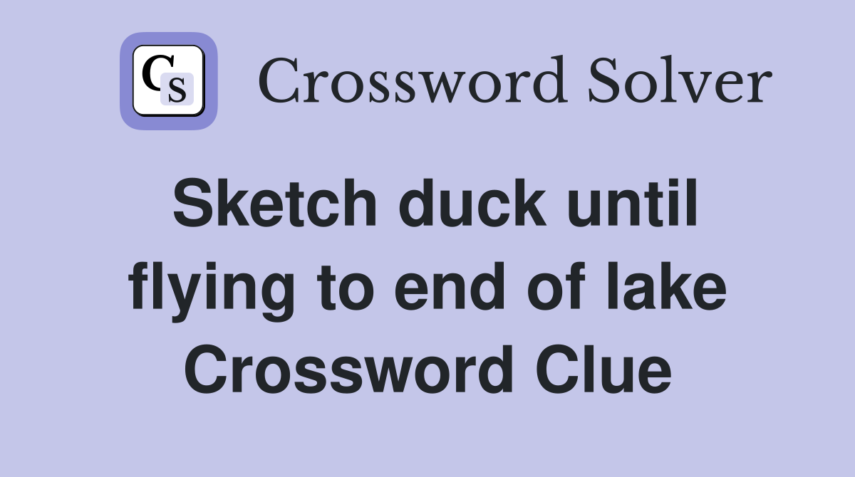 Sketch duck until flying to end of lake Crossword Clue