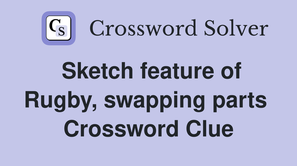 Sketch feature of Rugby, swapping parts  Crossword Clue