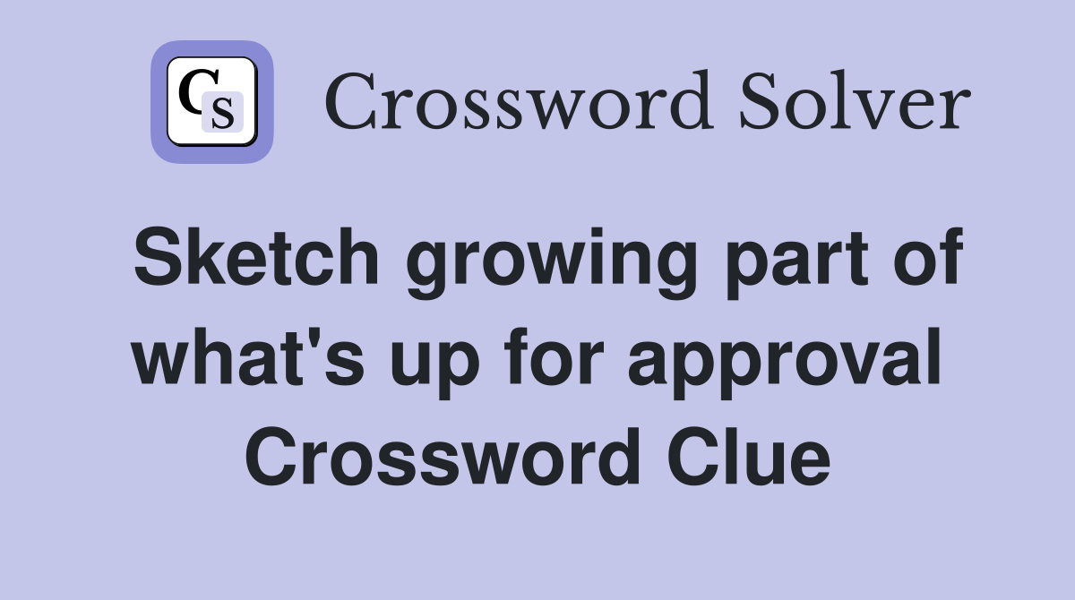 Sketch growing part of what's up for approval Crossword Clue