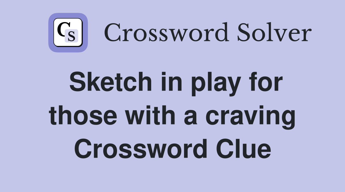 Sketch in play for those with a craving Crossword Clue
