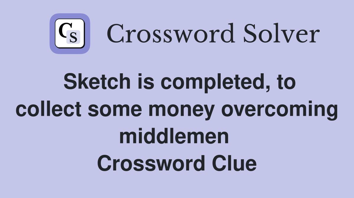 Sketch is completed, to collect some money overcoming middlemen  Crossword Clue