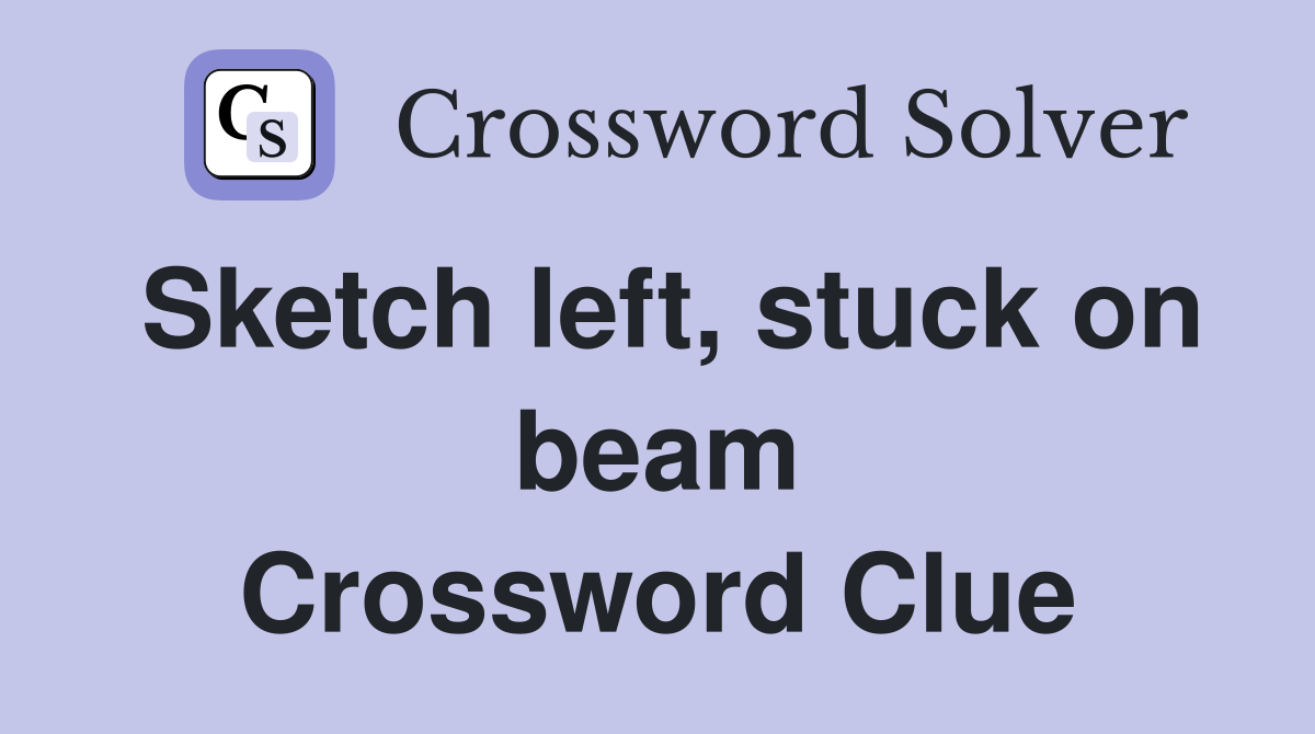 Sketch left, stuck on beam Crossword Clue