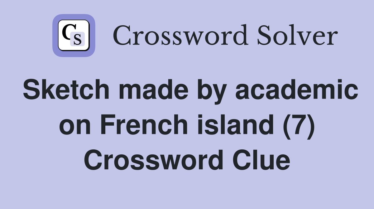 Sketch made by academic on French island (7) Crossword Clue
